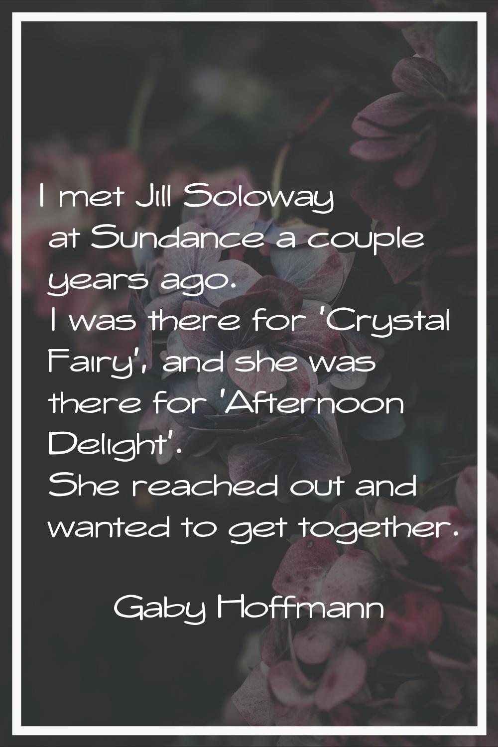 I met Jill Soloway at Sundance a couple years ago. I was there for 'Crystal Fairy', and she was the