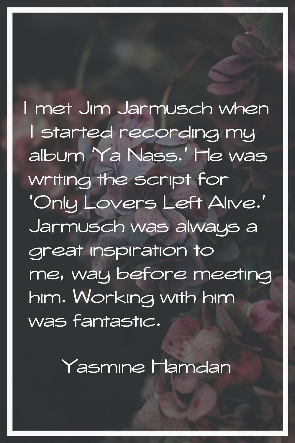 I met Jim Jarmusch when I started recording my album 'Ya Nass.' He was writing the script for 'Only