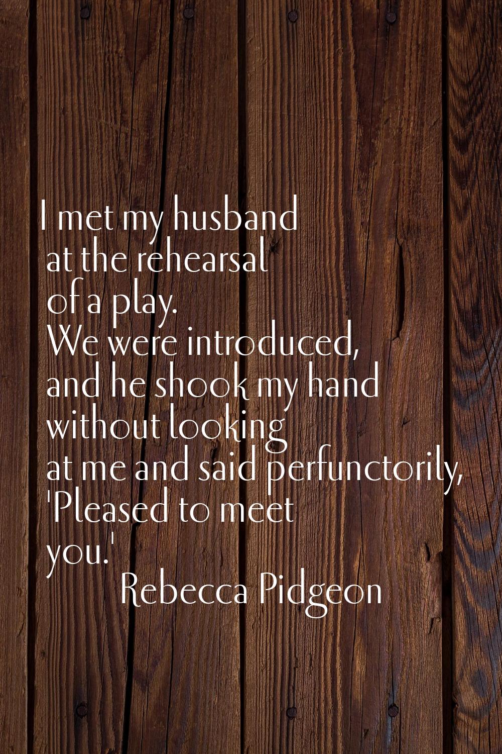 I met my husband at the rehearsal of a play. We were introduced, and he shook my hand without looki