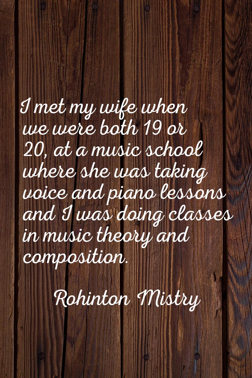 I met my wife when we were both 19 or 20, at a music school where she was taking voice and piano le