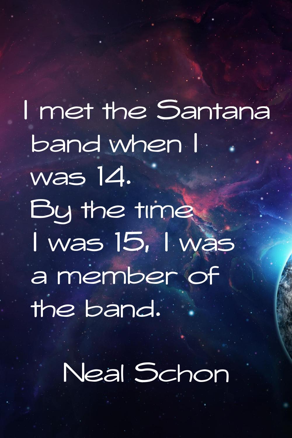 I met the Santana band when I was 14. By the time I was 15, I was a member of the band.