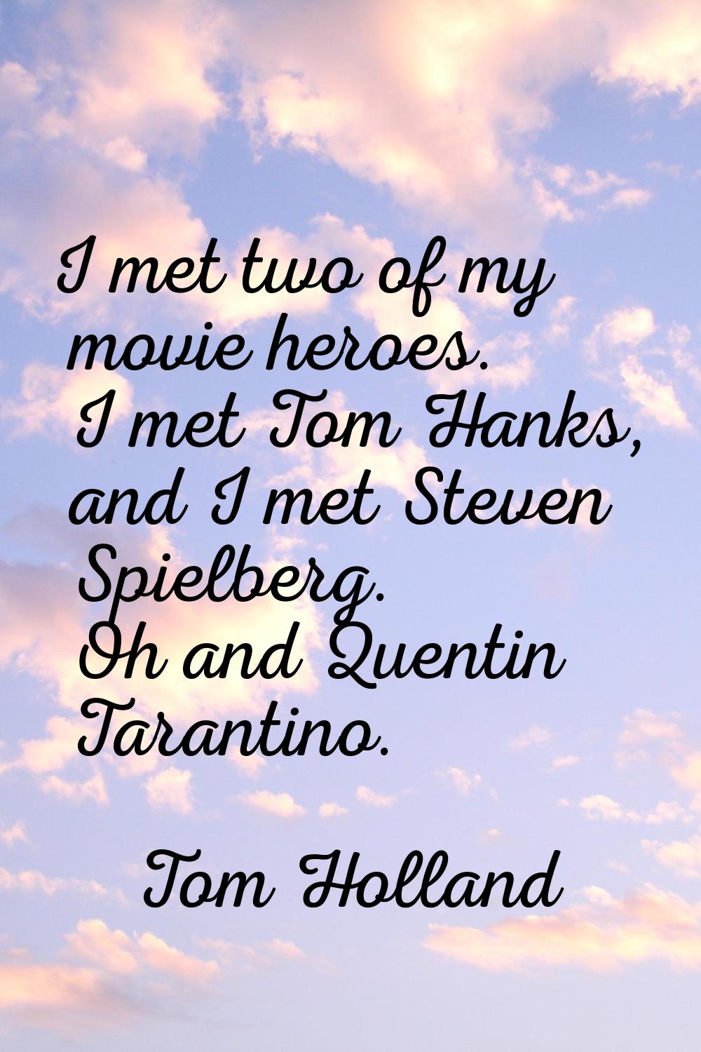 I met two of my movie heroes. I met Tom Hanks, and I met Steven Spielberg. Oh and Quentin Tarantino