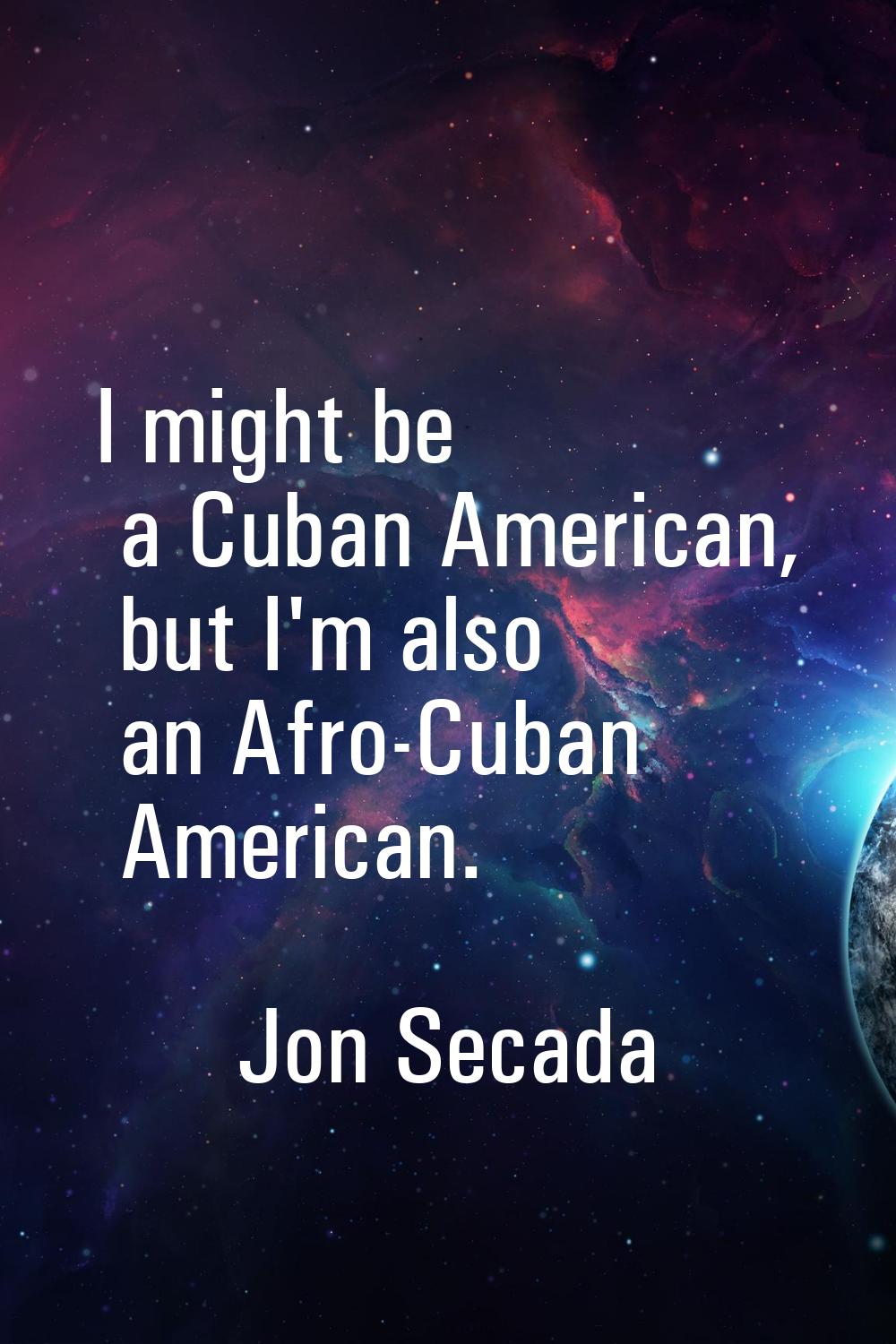 I might be a Cuban American, but I'm also an Afro-Cuban American.