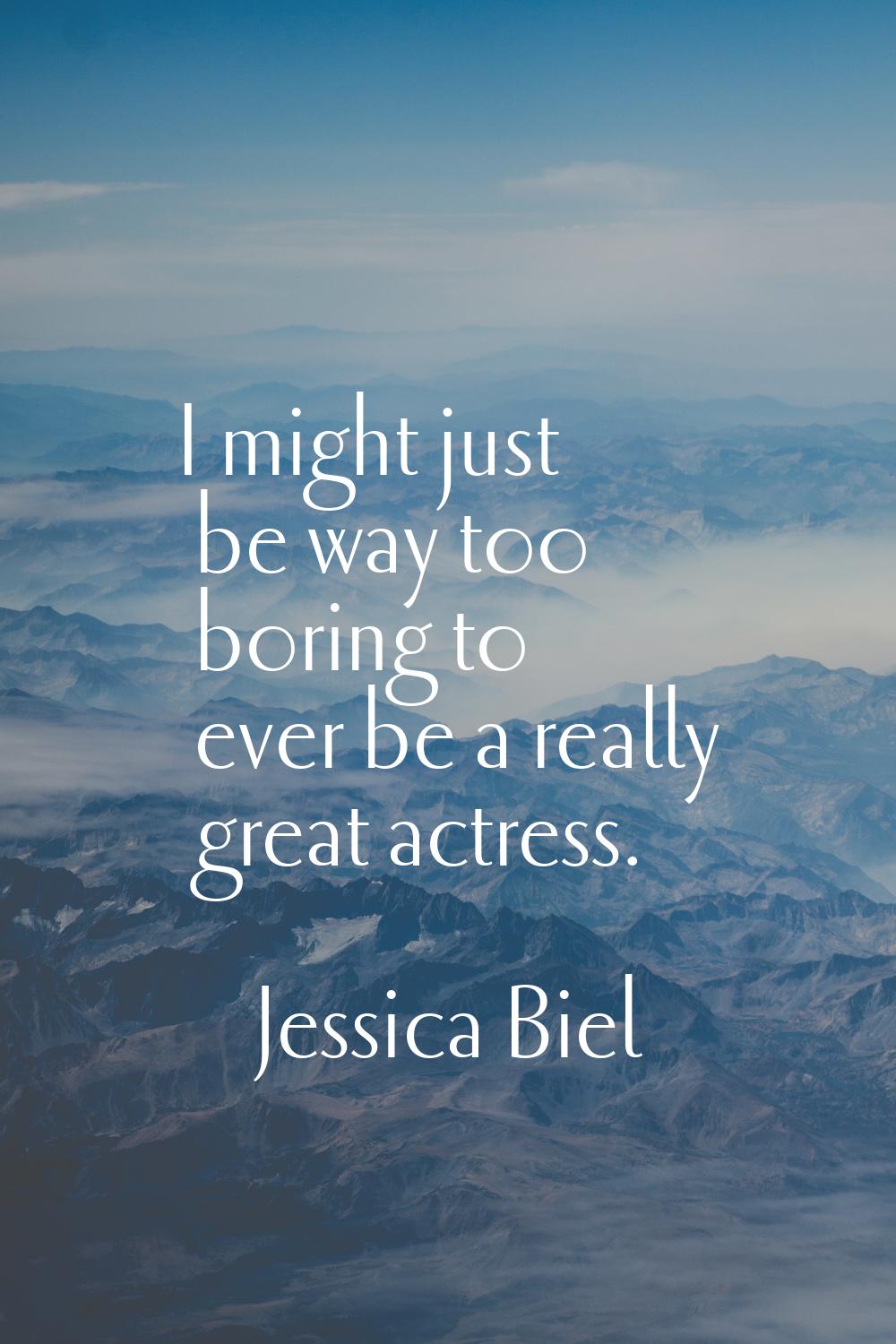 I might just be way too boring to ever be a really great actress.