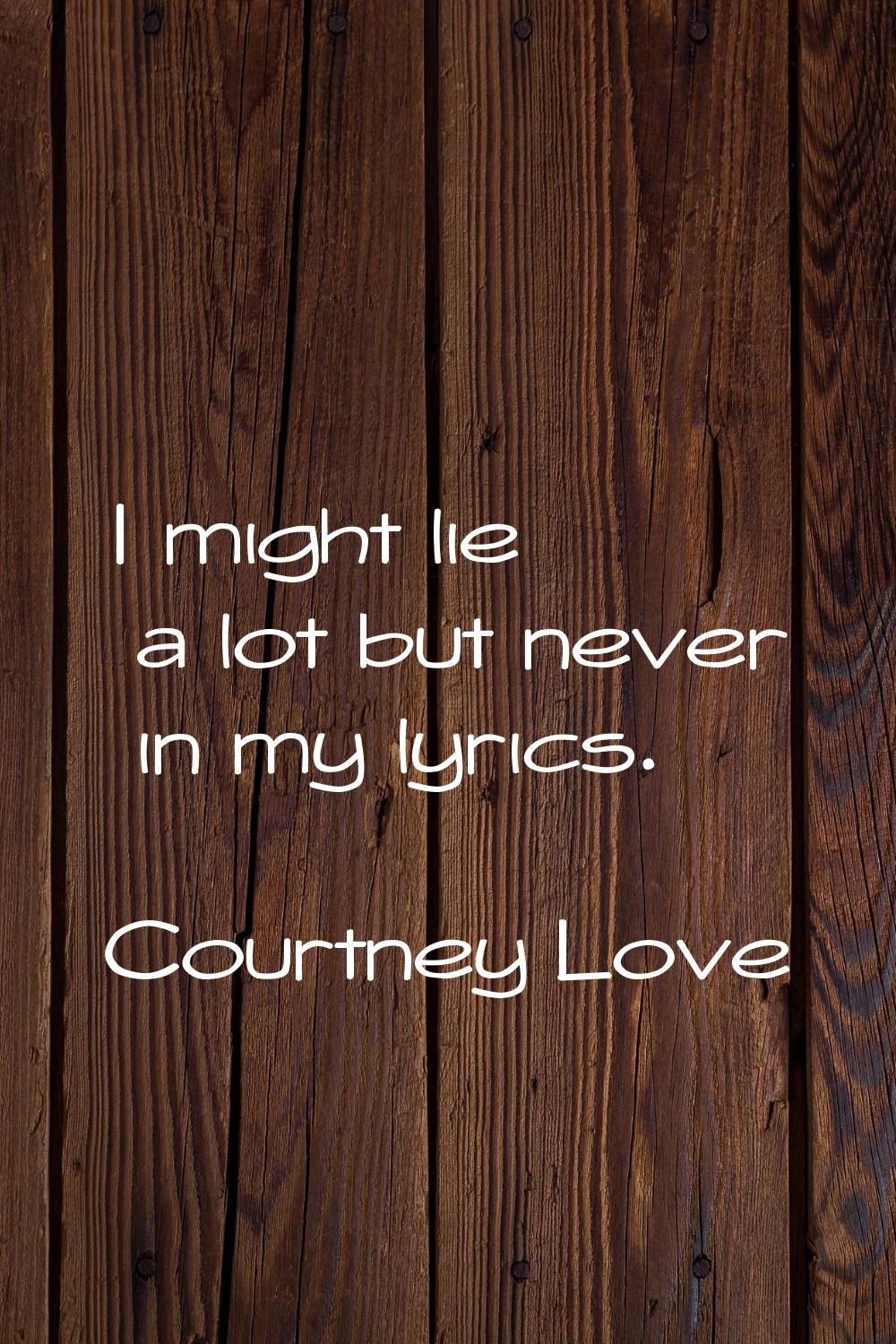 I might lie a lot but never in my lyrics.