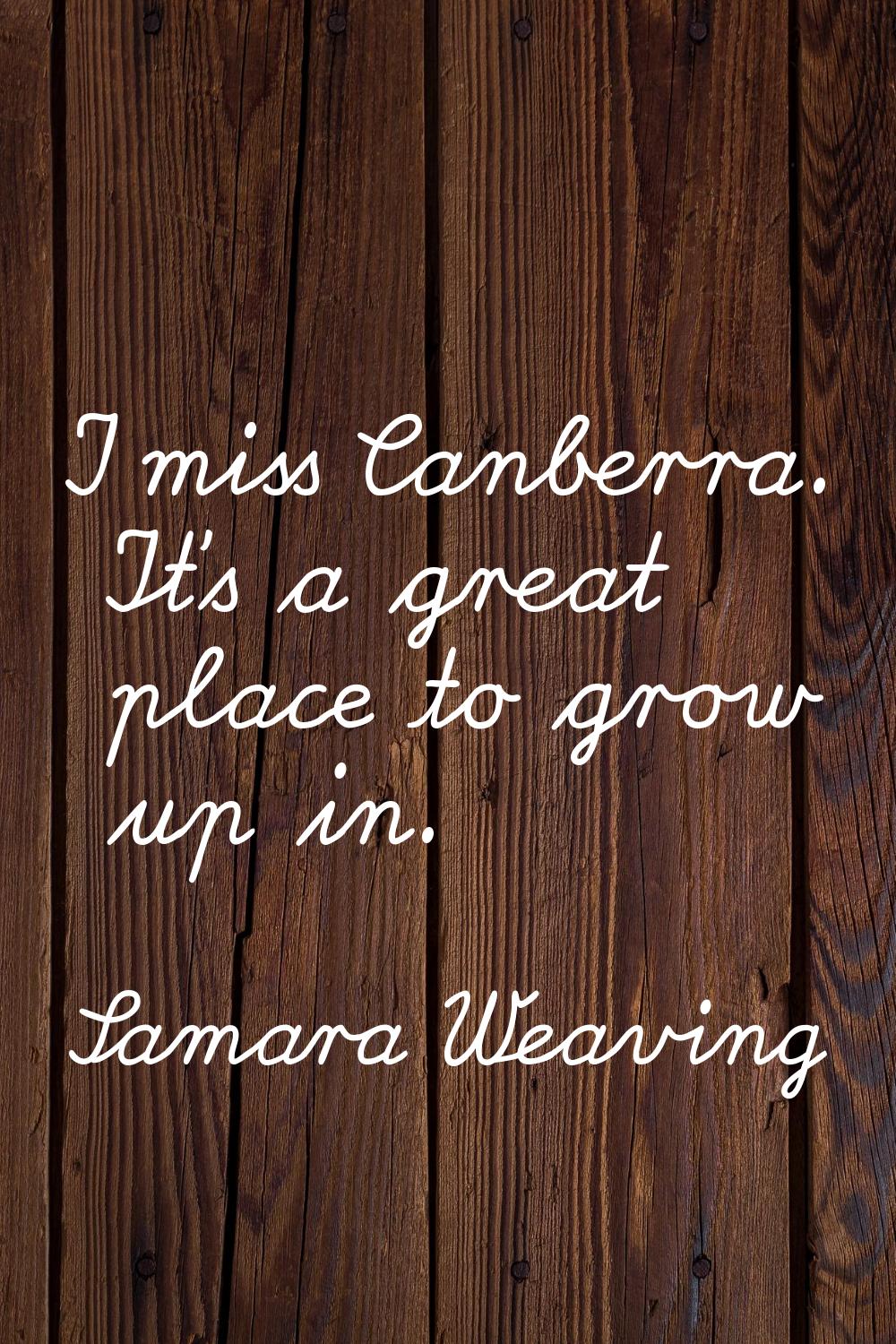 I miss Canberra. It's a great place to grow up in.