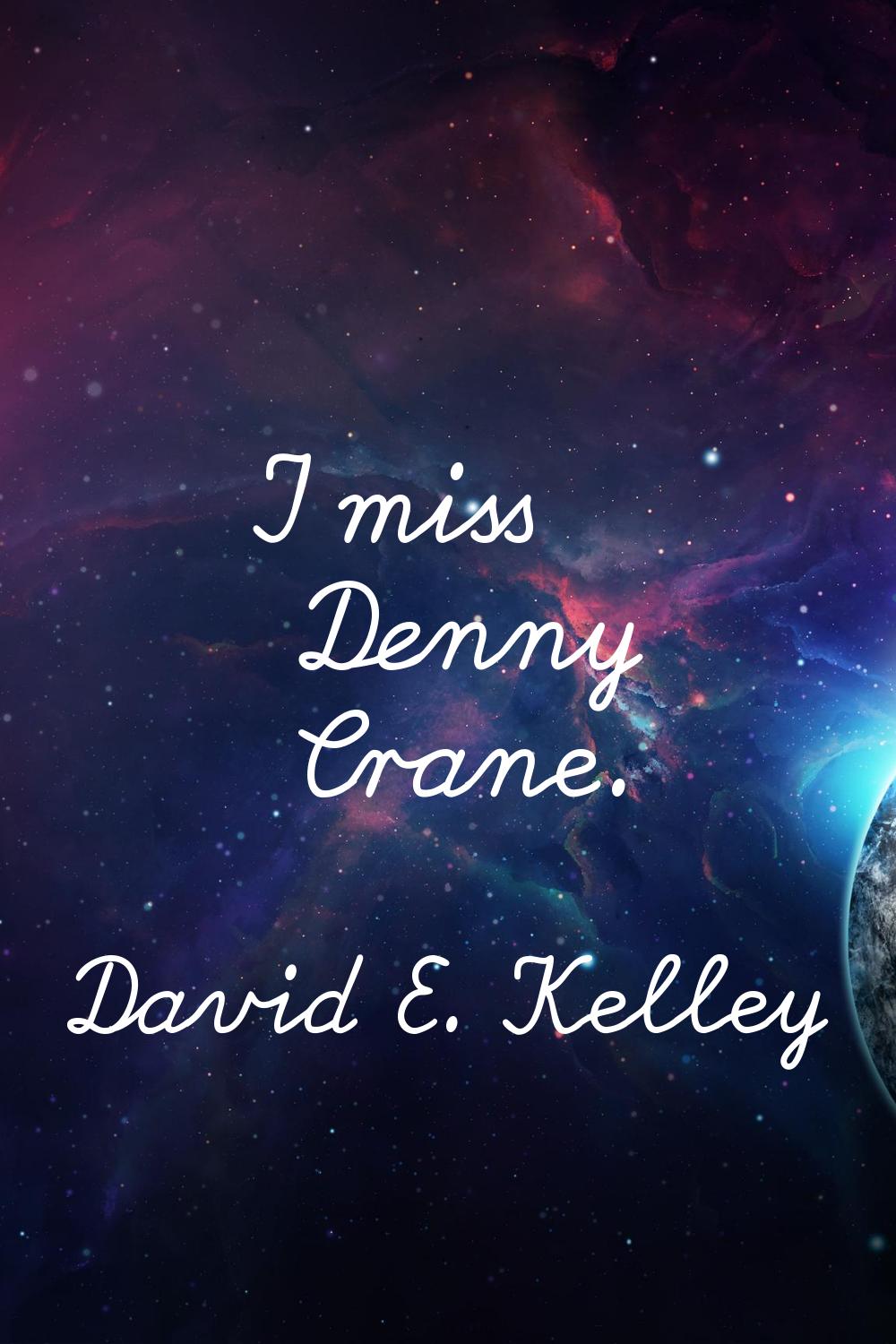 I miss Denny Crane.
