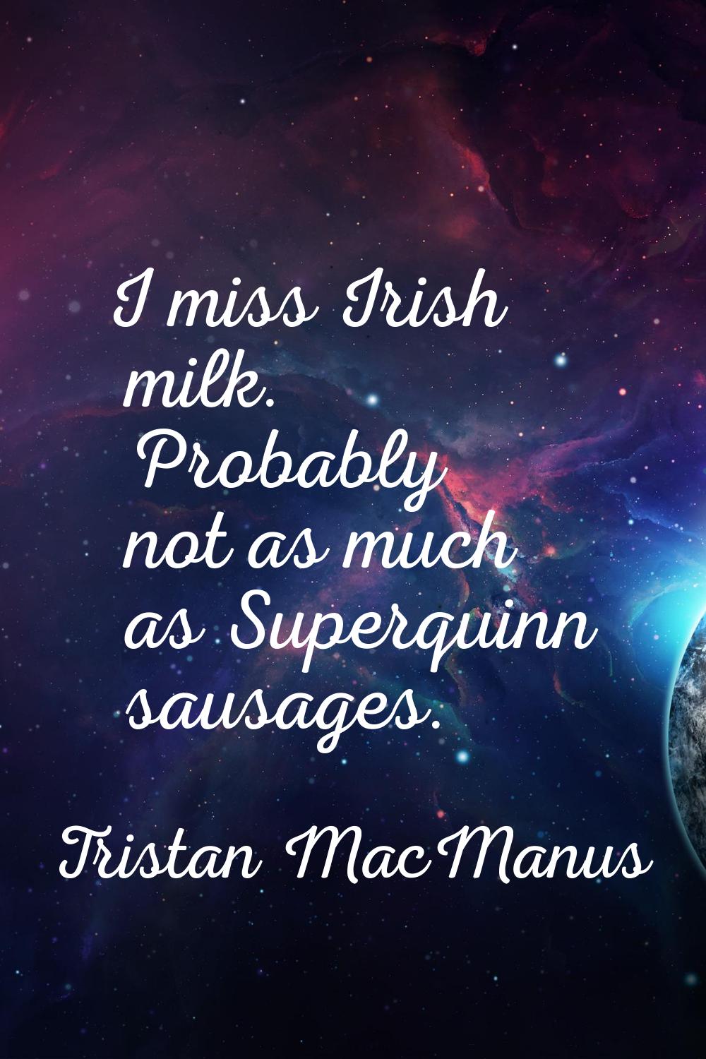 I miss Irish milk. Probably not as much as Superquinn sausages.