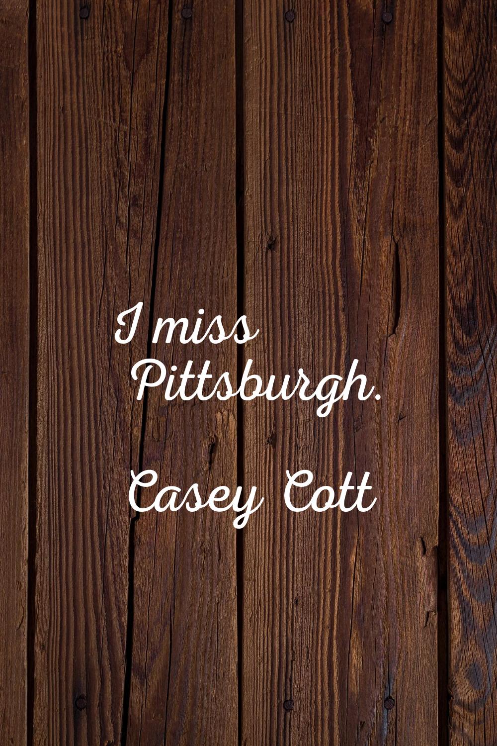 I miss Pittsburgh.