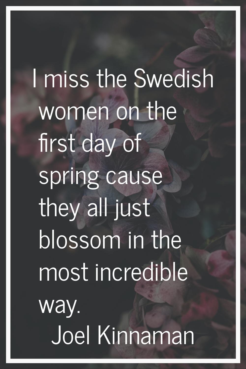 I miss the Swedish women on the first day of spring cause they all just blossom in the most incredi