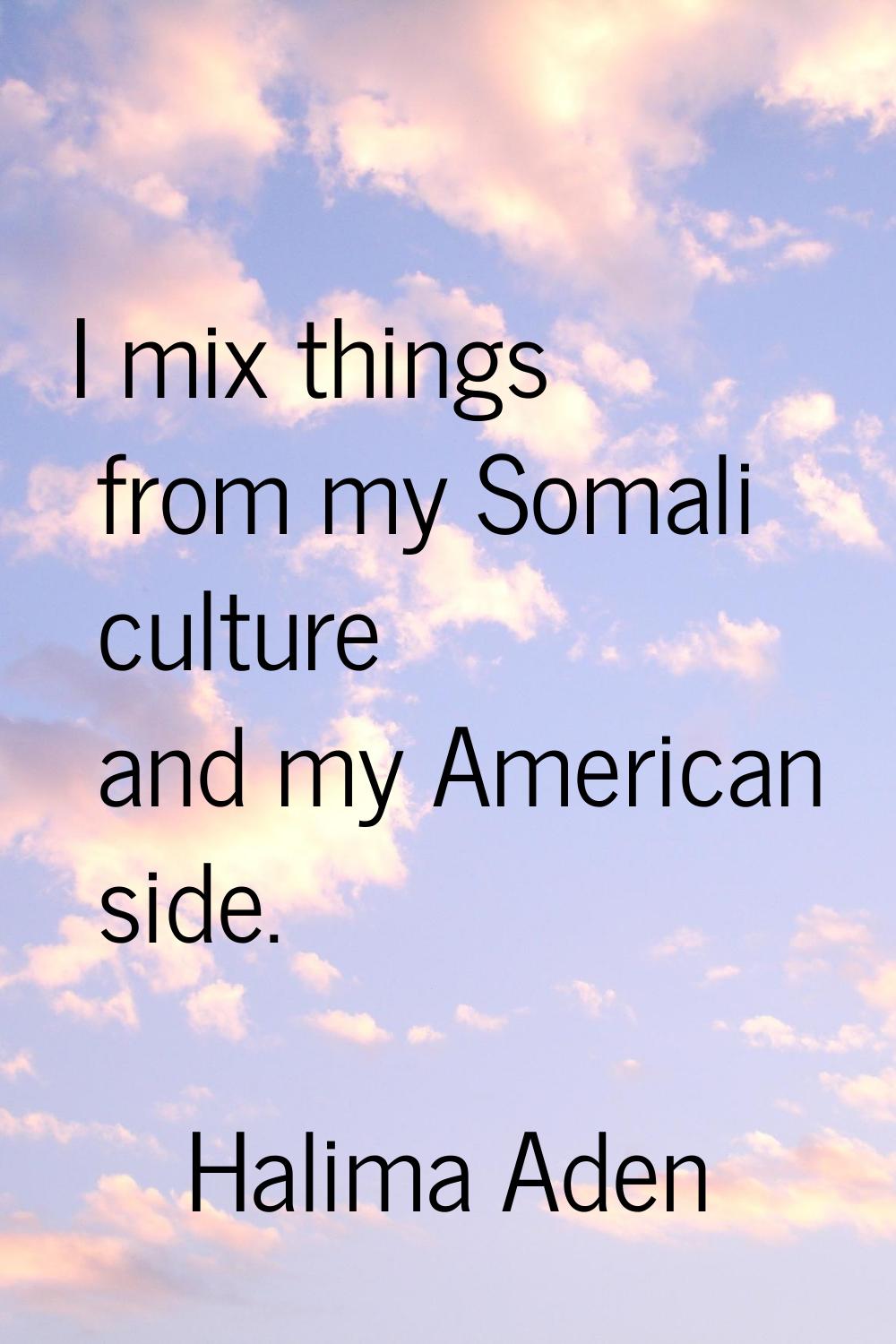 I mix things from my Somali culture and my American side.