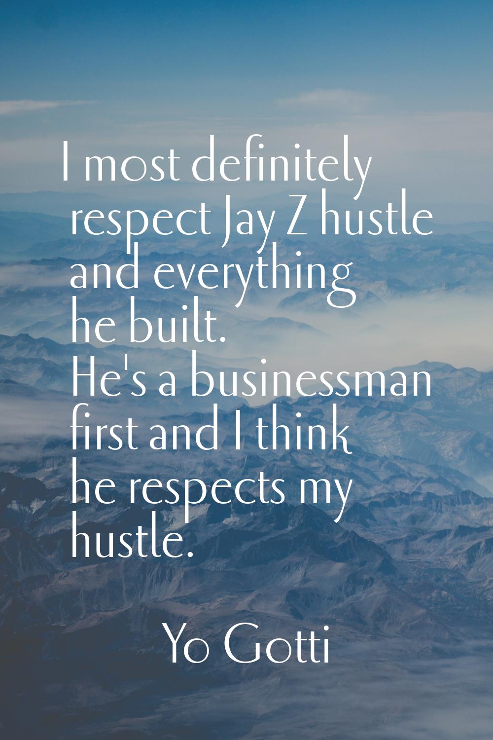 I most definitely respect Jay Z hustle and everything he built. He's a businessman first and I thin