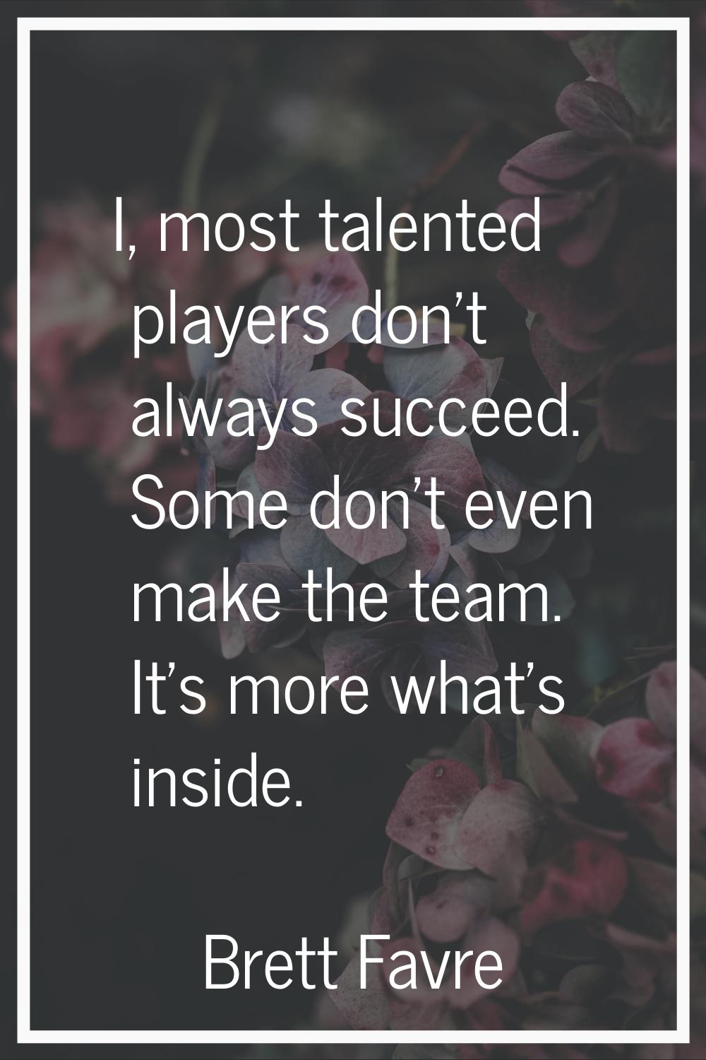 I, most talented players don't always succeed. Some don't even make the team. It's more what's insi