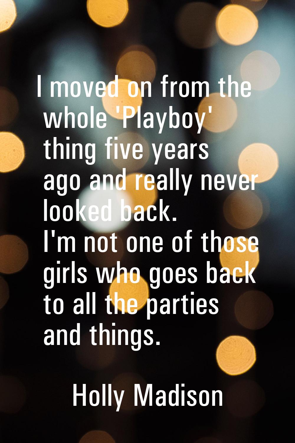 I moved on from the whole 'Playboy' thing five years ago and really never looked back. I'm not one 