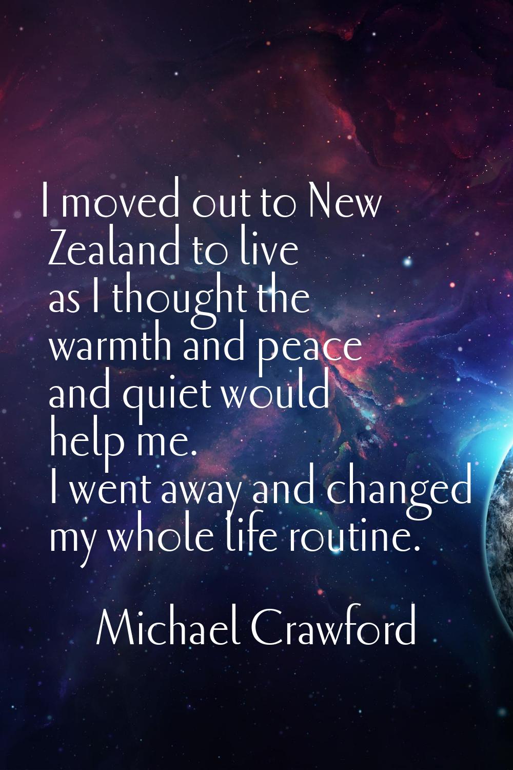 I moved out to New Zealand to live as I thought the warmth and peace and quiet would help me. I wen