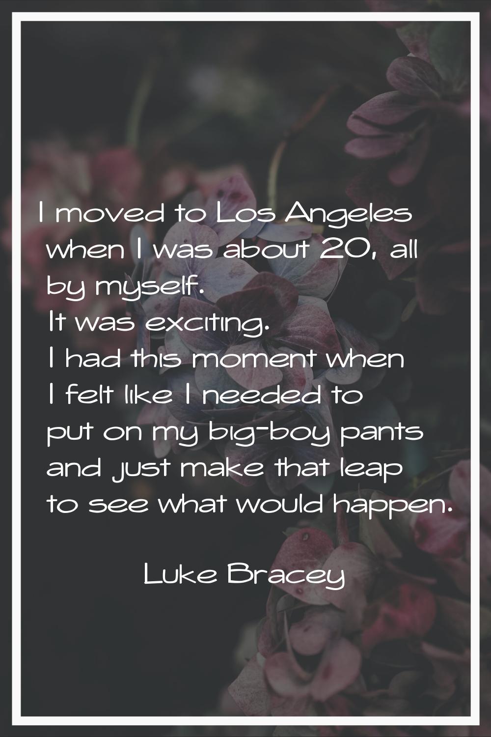 I moved to Los Angeles when I was about 20, all by myself. It was exciting. I had this moment when 