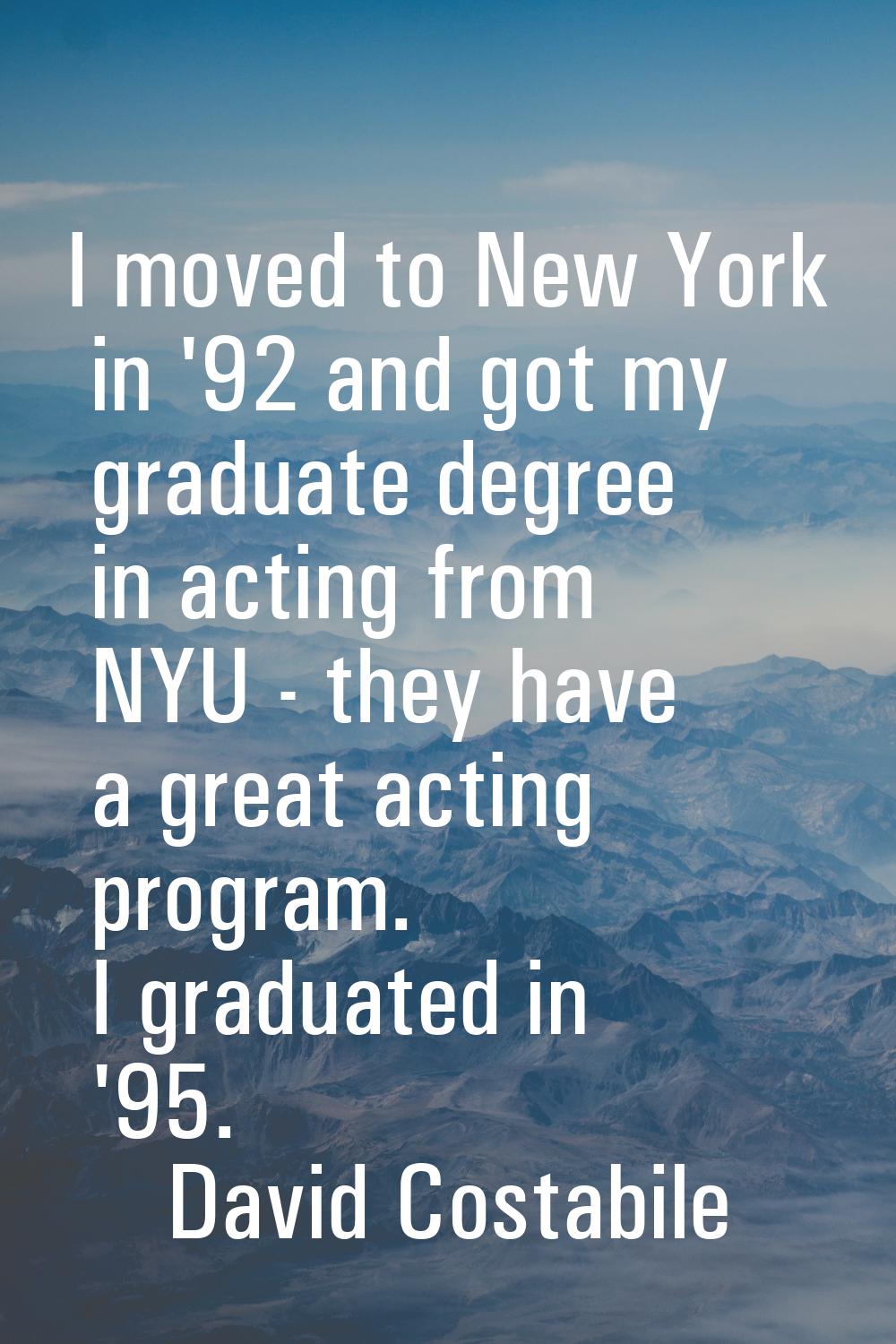 I moved to New York in '92 and got my graduate degree in acting from NYU - they have a great acting