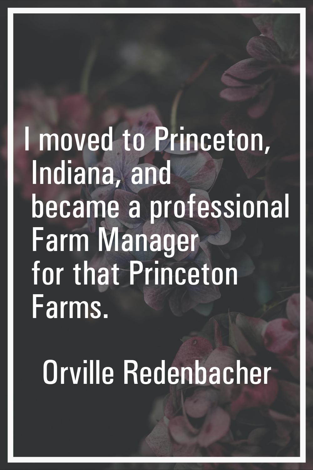 I moved to Princeton, Indiana, and became a professional Farm Manager for that Princeton Farms.