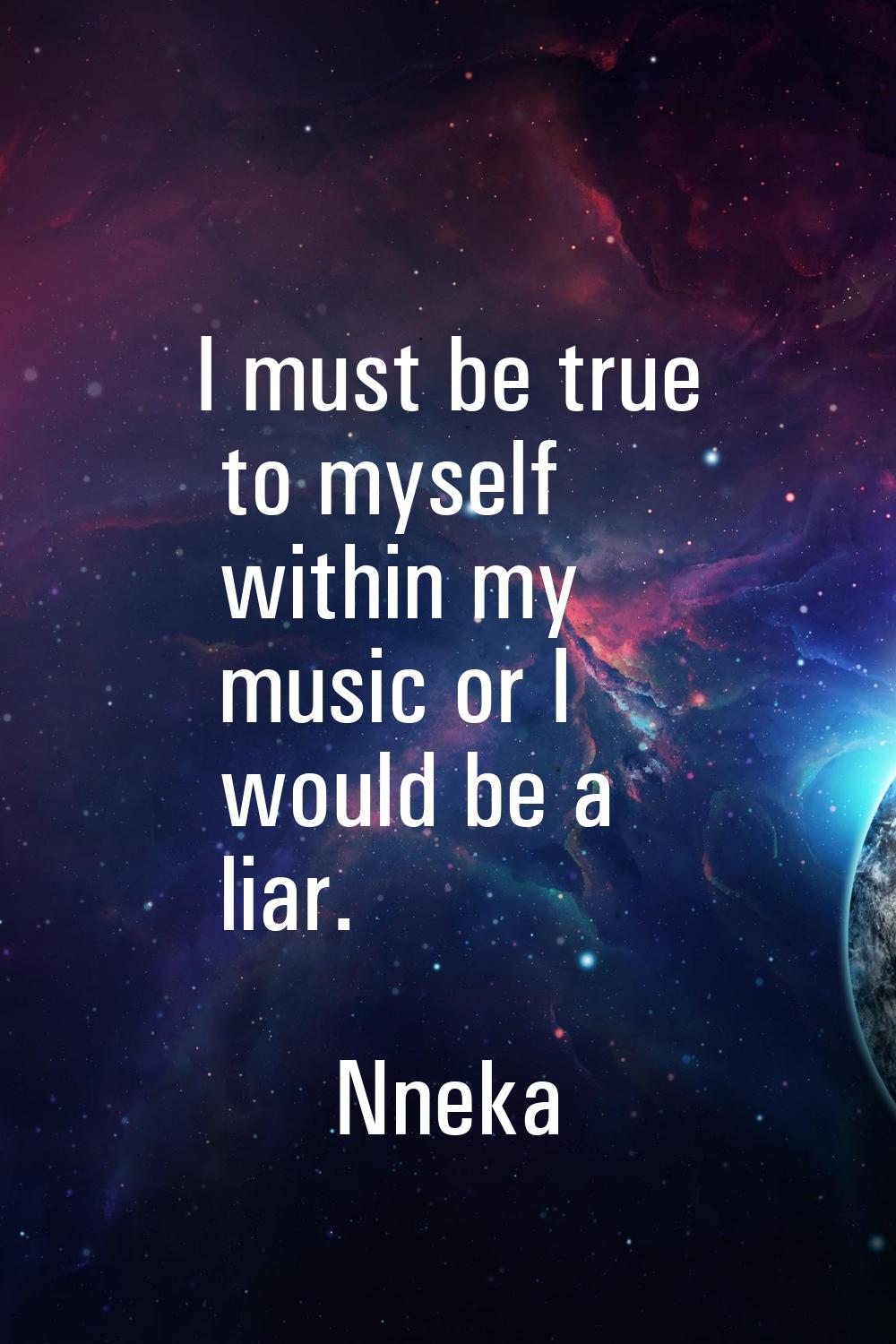 I must be true to myself within my music or I would be a liar.