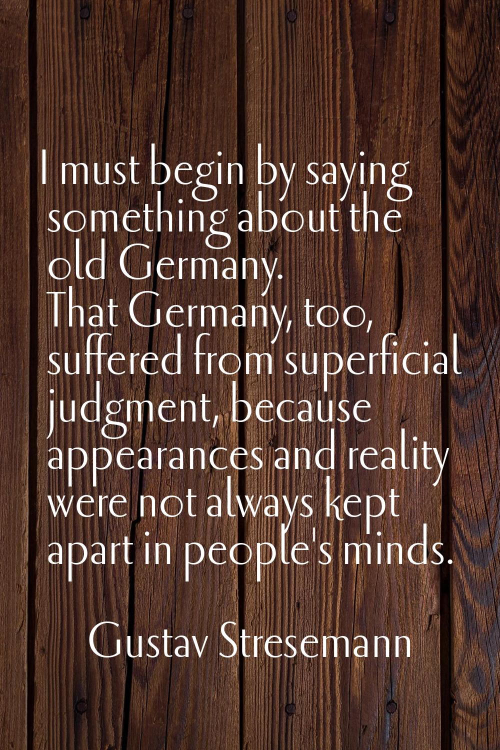 I must begin by saying something about the old Germany. That Germany, too, suffered from superficia