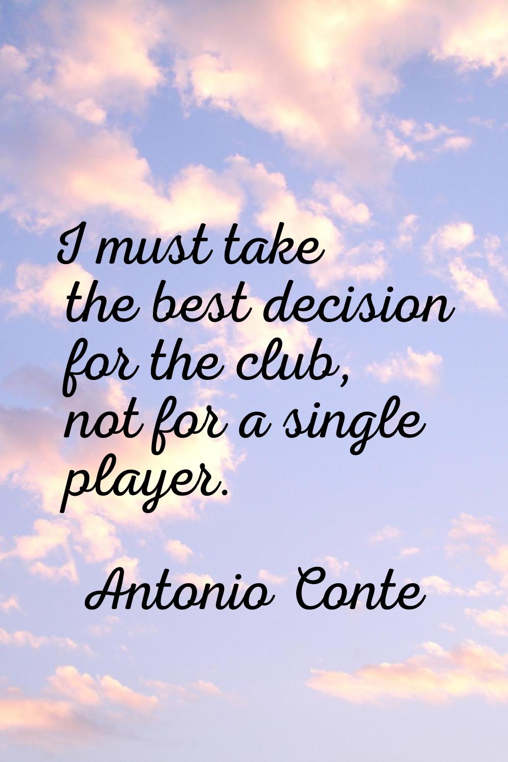 I must take the best decision for the club, not for a single player.