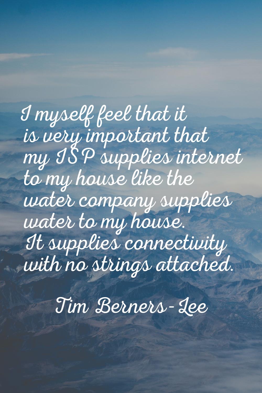 I myself feel that it is very important that my ISP supplies internet to my house like the water co