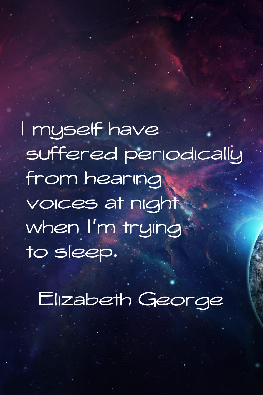 I myself have suffered periodically from hearing voices at night when I'm trying to sleep.