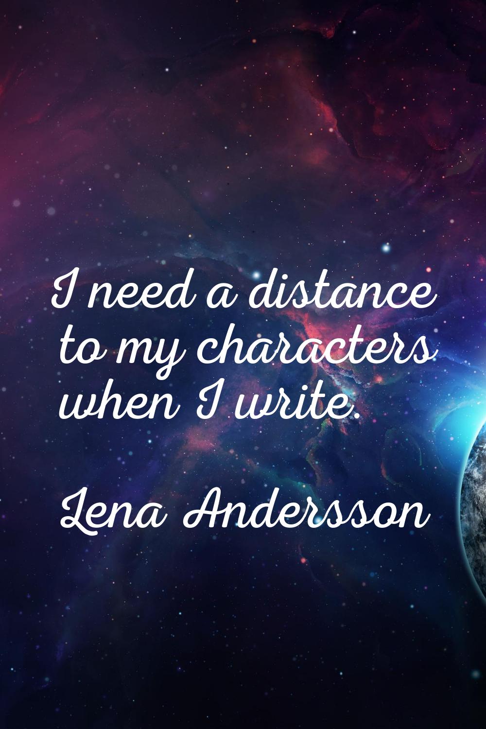 I need a distance to my characters when I write.