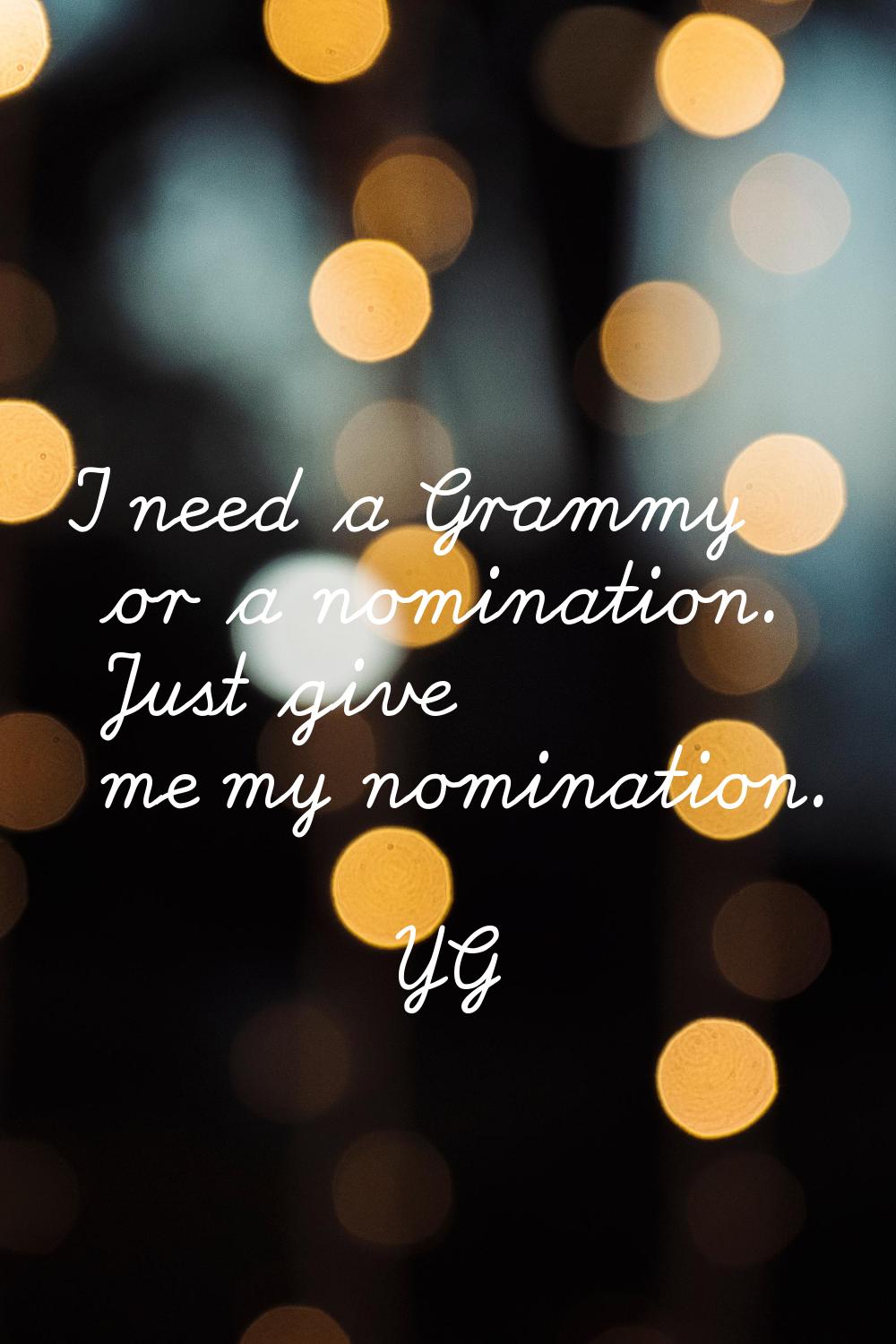 I need a Grammy or a nomination. Just give me my nomination.