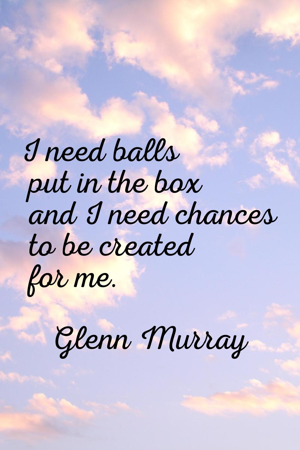 I need balls put in the box and I need chances to be created for me.