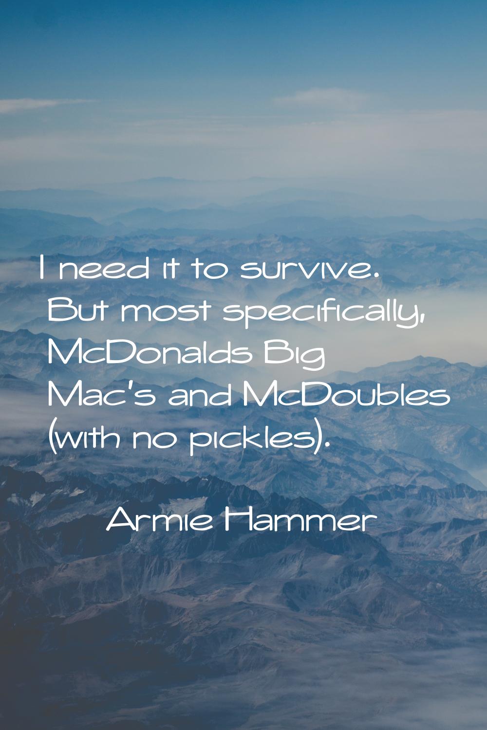 I need it to survive. But most specifically, McDonalds Big Mac's and McDoubles (with no pickles).