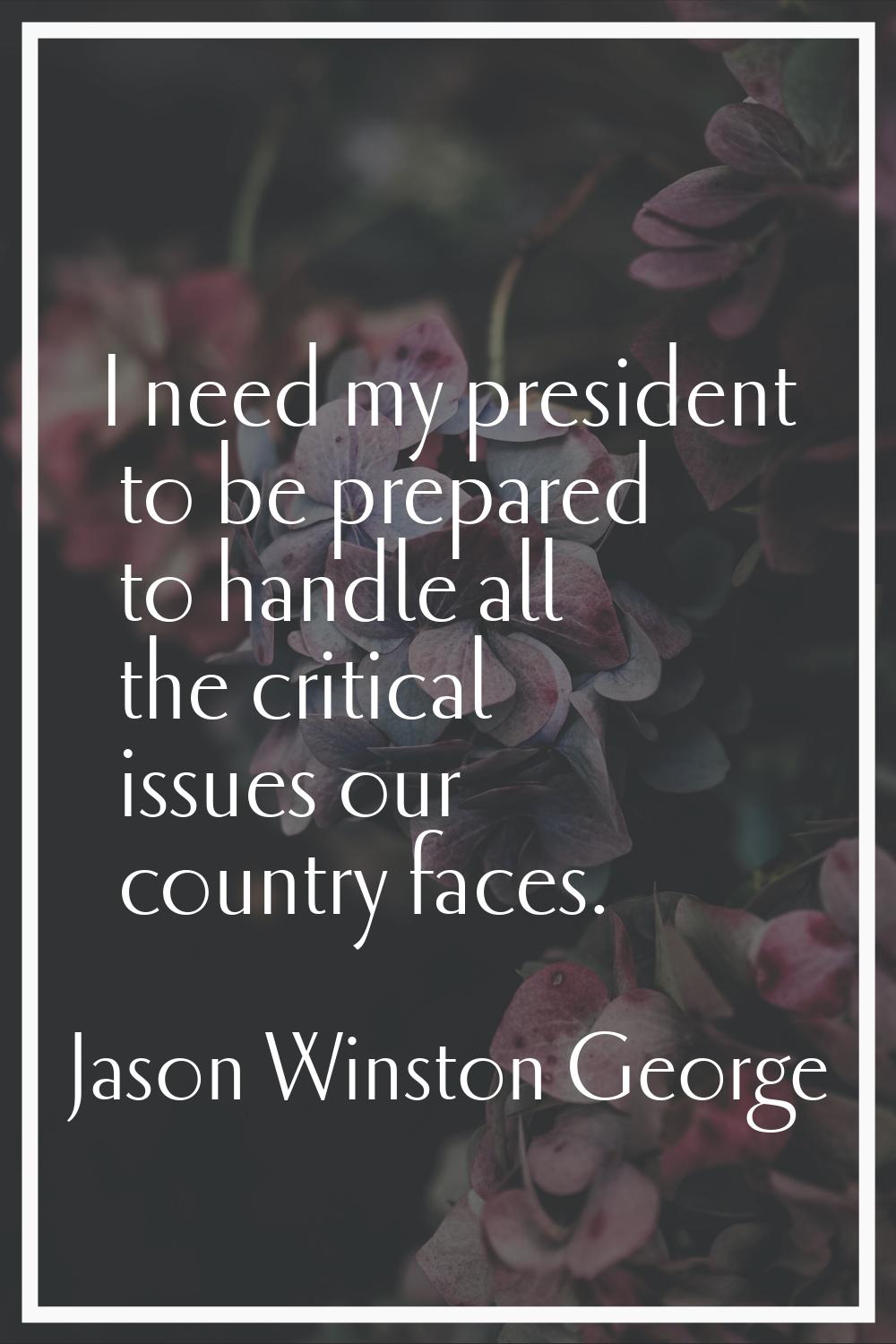 I need my president to be prepared to handle all the critical issues our country faces.