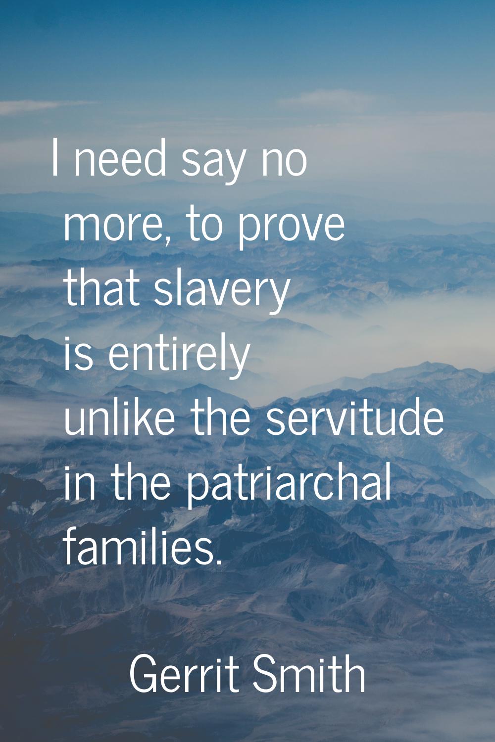 I need say no more, to prove that slavery is entirely unlike the servitude in the patriarchal famil