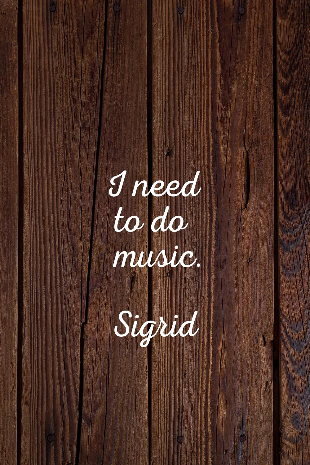 I need to do music.