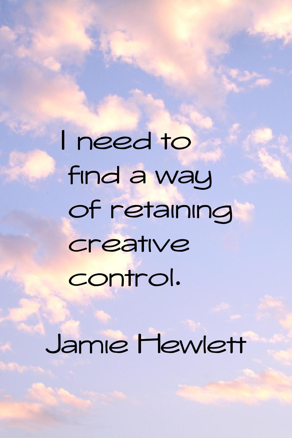 I need to find a way of retaining creative control.