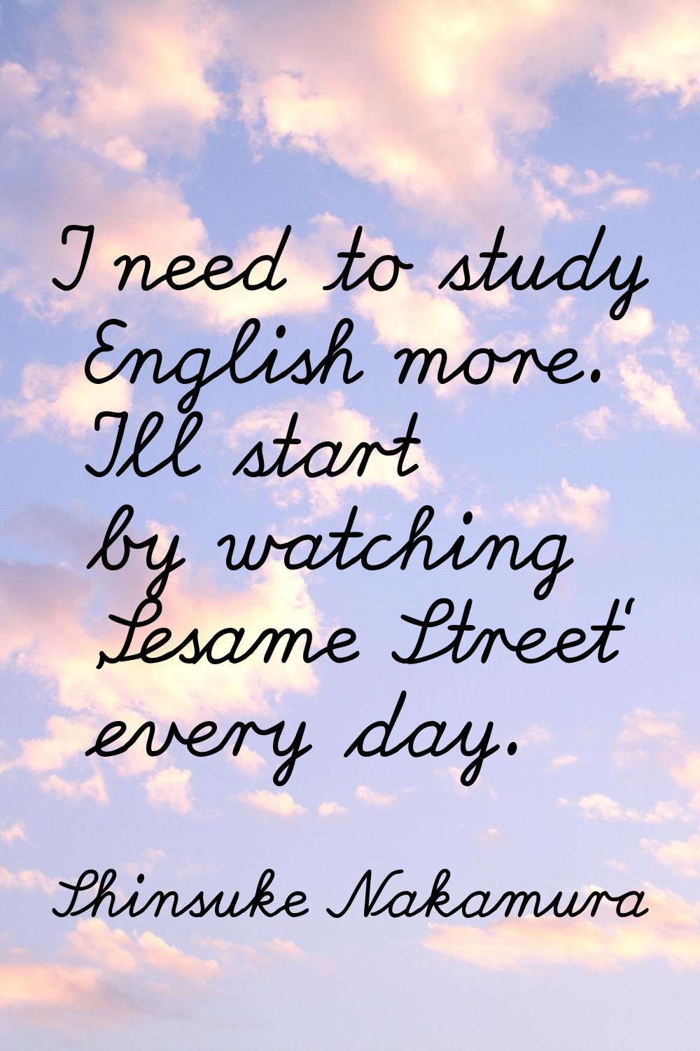 I need to study English more. I'll start by watching 'Sesame Street' every day.