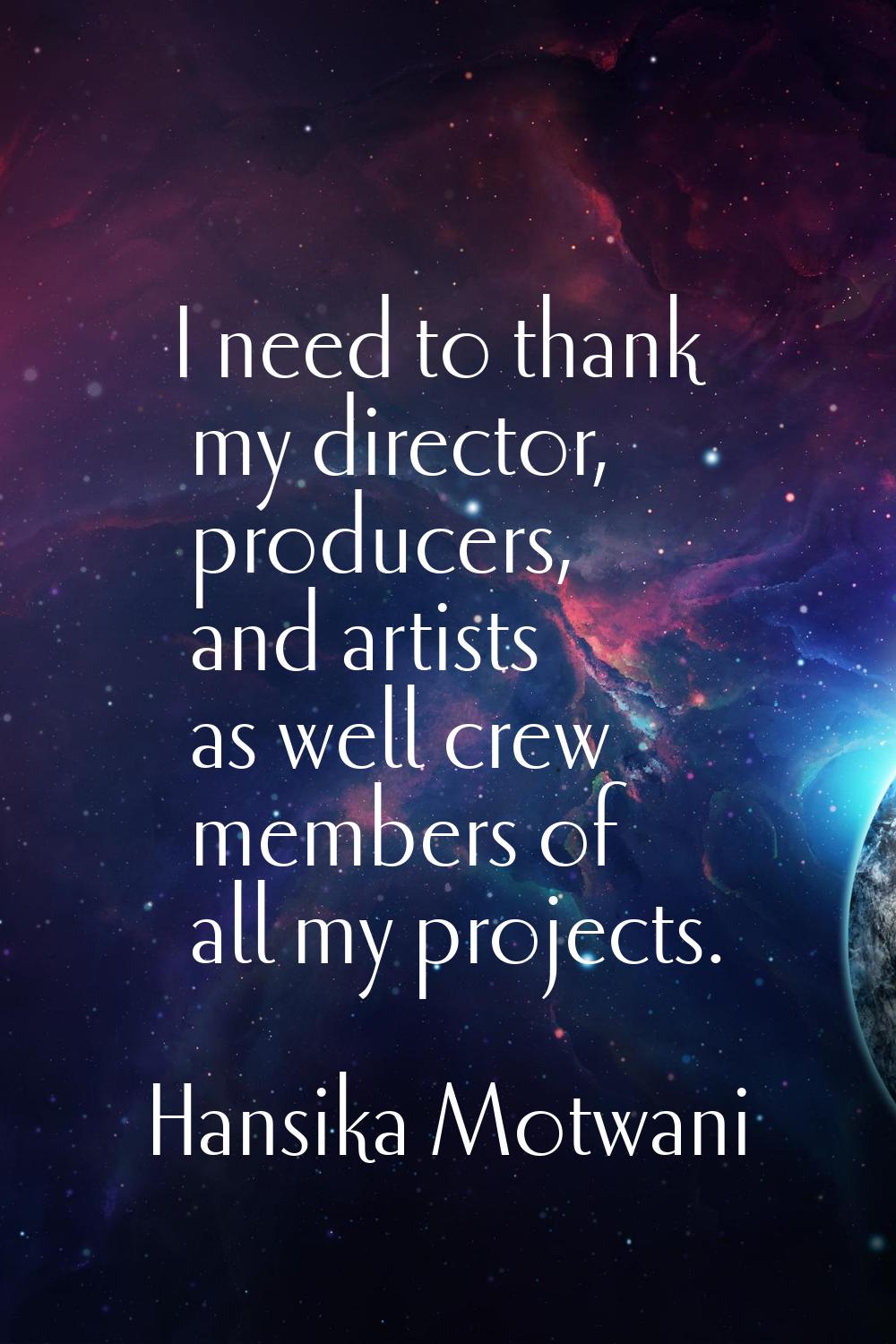 I need to thank my director, producers, and artists as well crew members of all my projects.