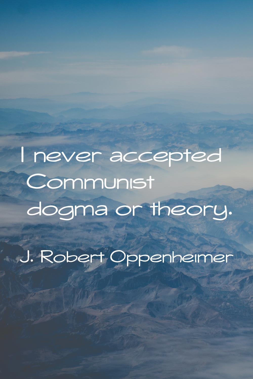 I never accepted Communist dogma or theory.