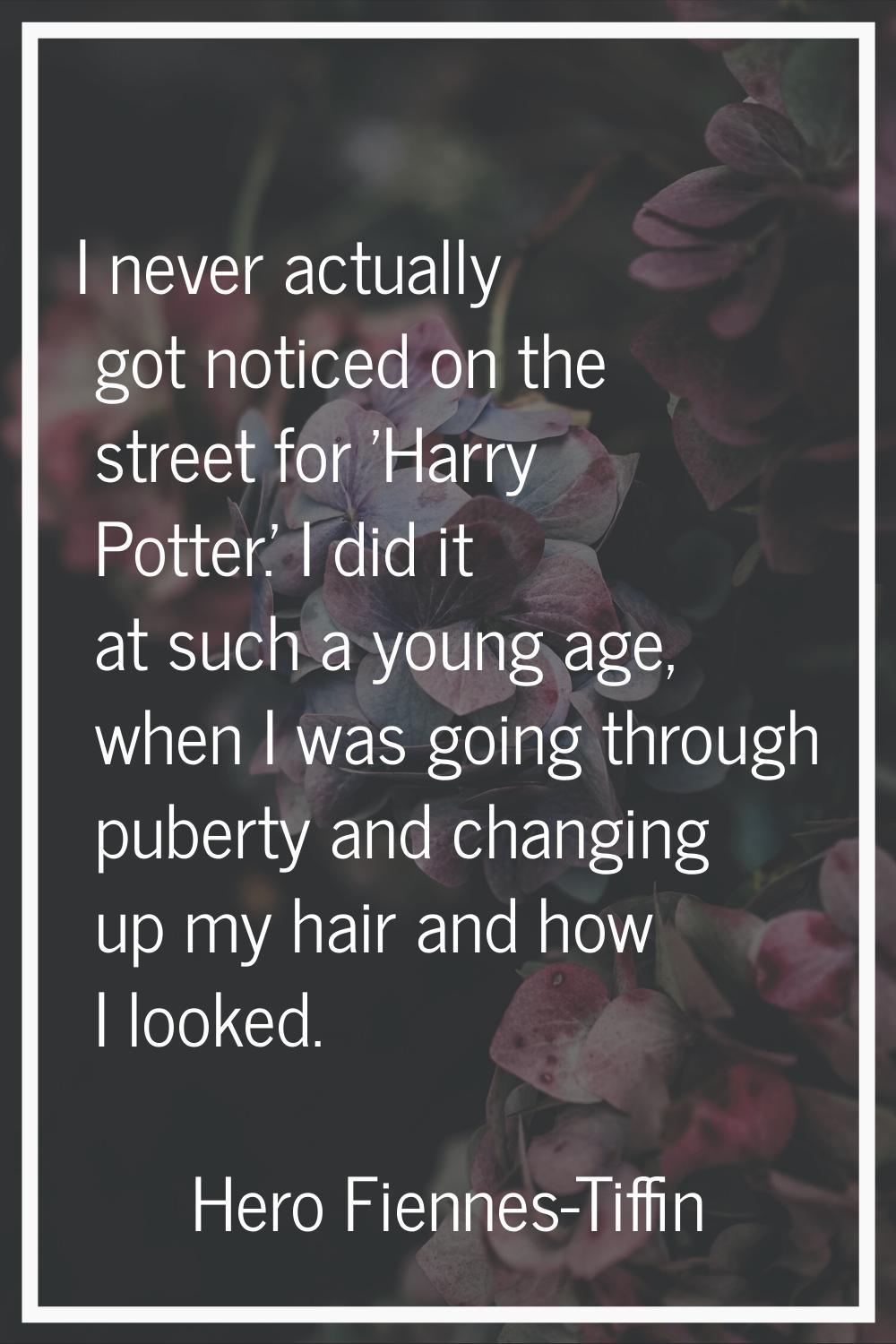 I never actually got noticed on the street for 'Harry Potter.' I did it at such a young age, when I
