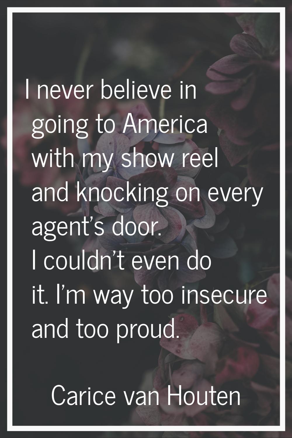 I never believe in going to America with my show reel and knocking on every agent's door. I couldn'