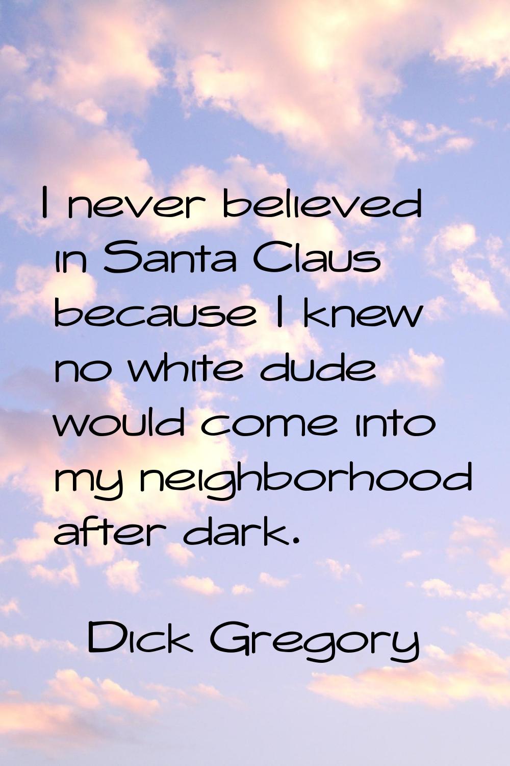 I never believed in Santa Claus because I knew no white dude would come into my neighborhood after 