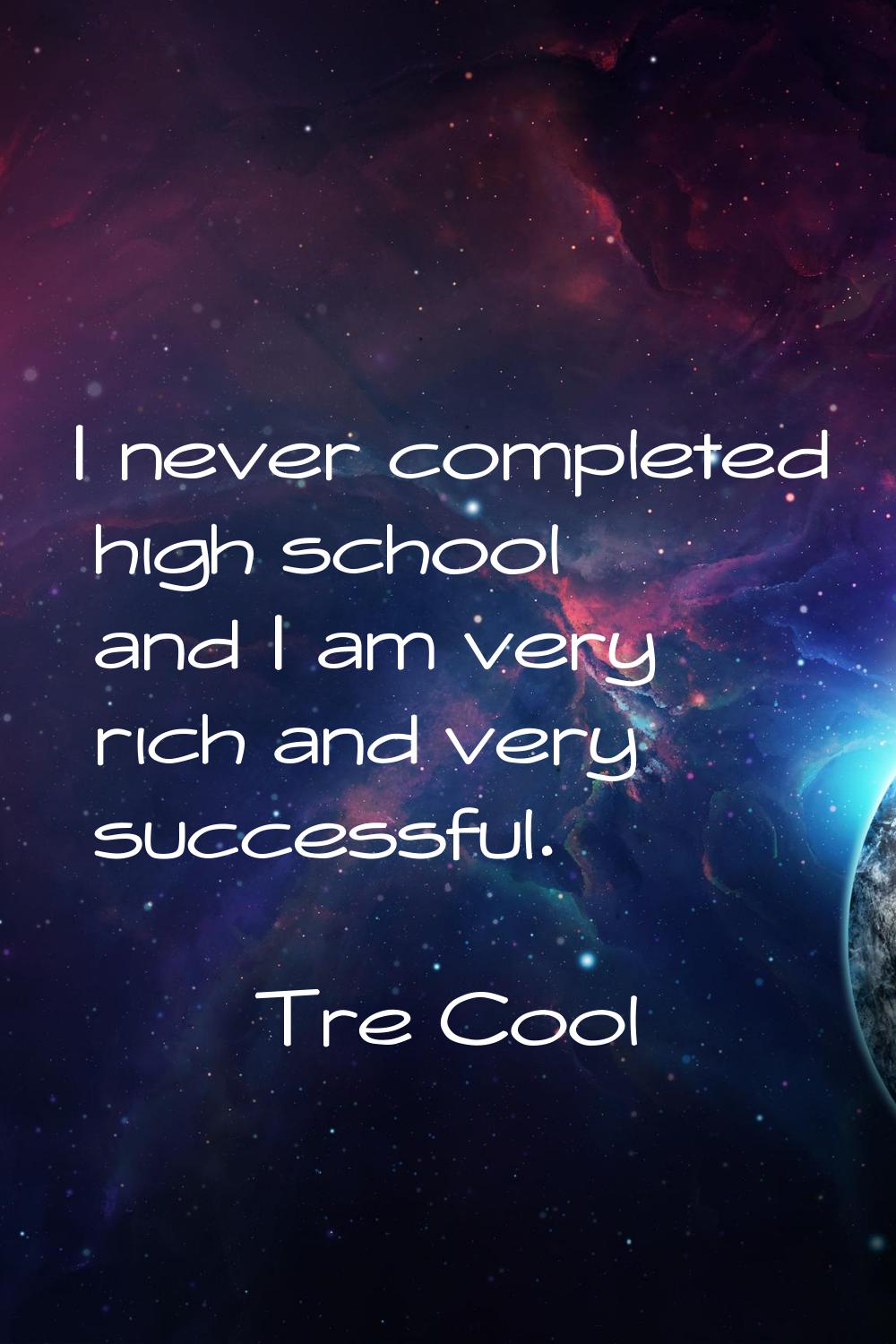 I never completed high school and I am very rich and very successful.
