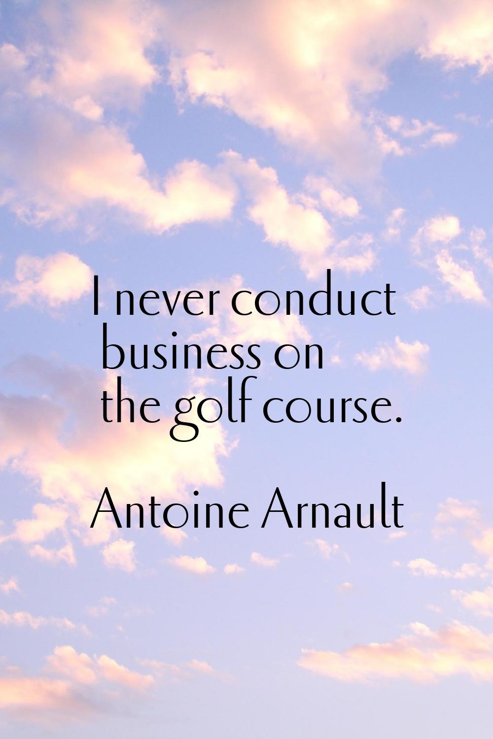 I never conduct business on the golf course.