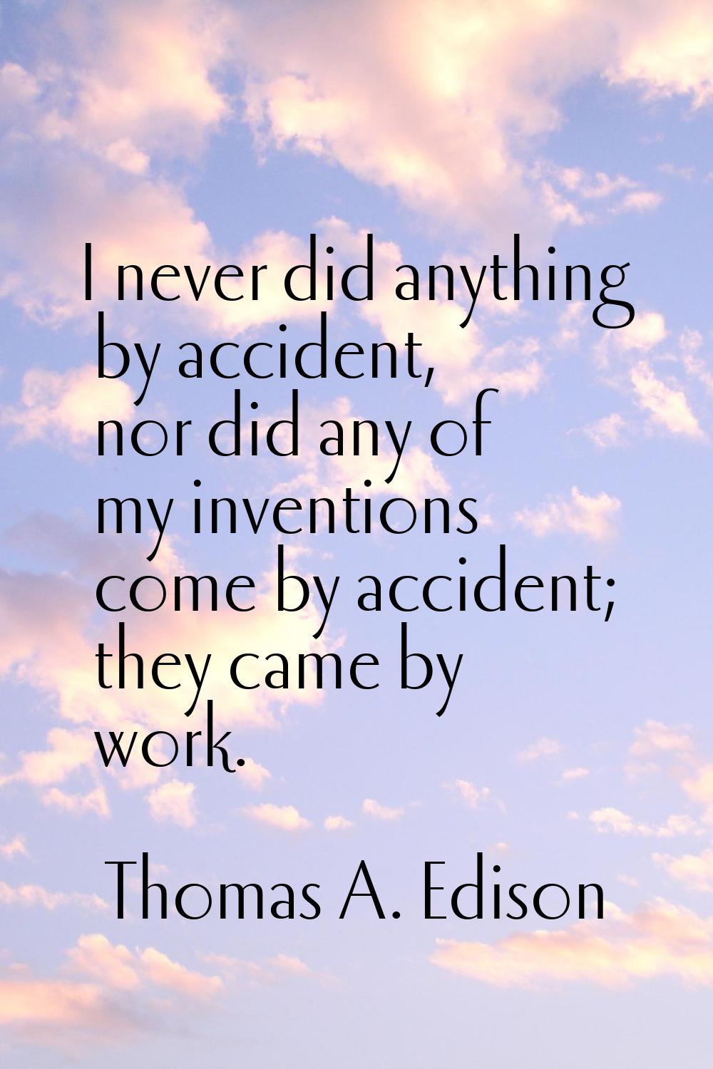 I never did anything by accident, nor did any of my inventions come by accident; they came by work.
