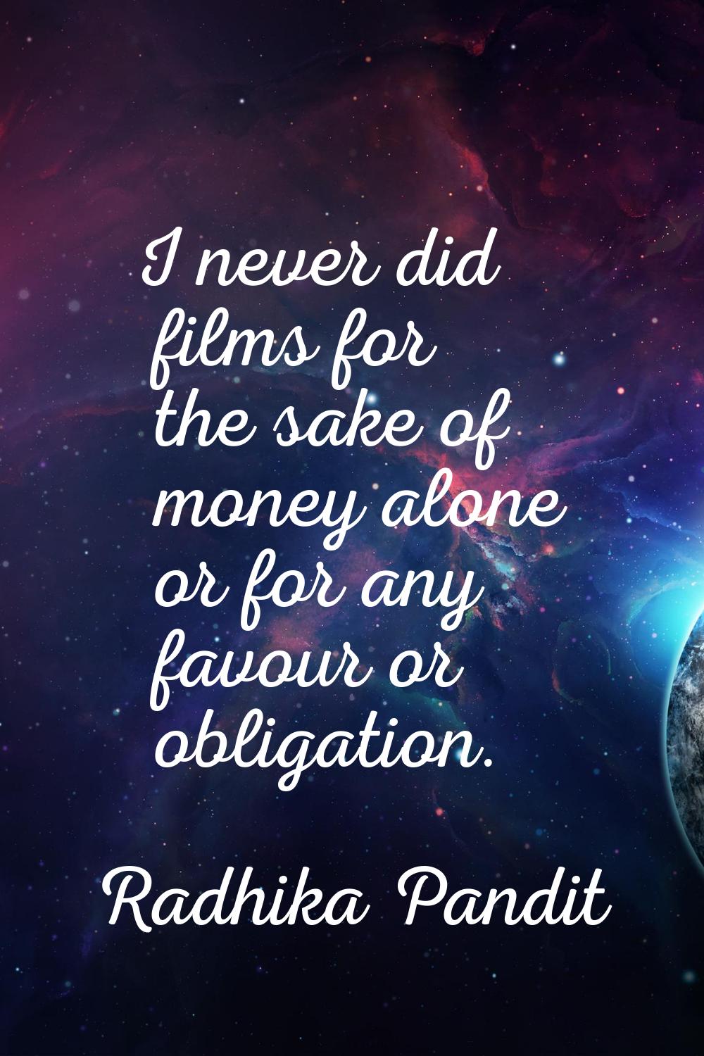 I never did films for the sake of money alone or for any favour or obligation.