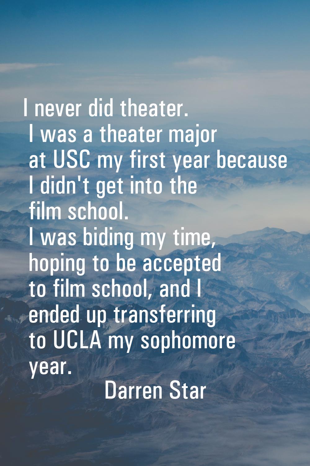 I never did theater. I was a theater major at USC my first year because I didn't get into the film 