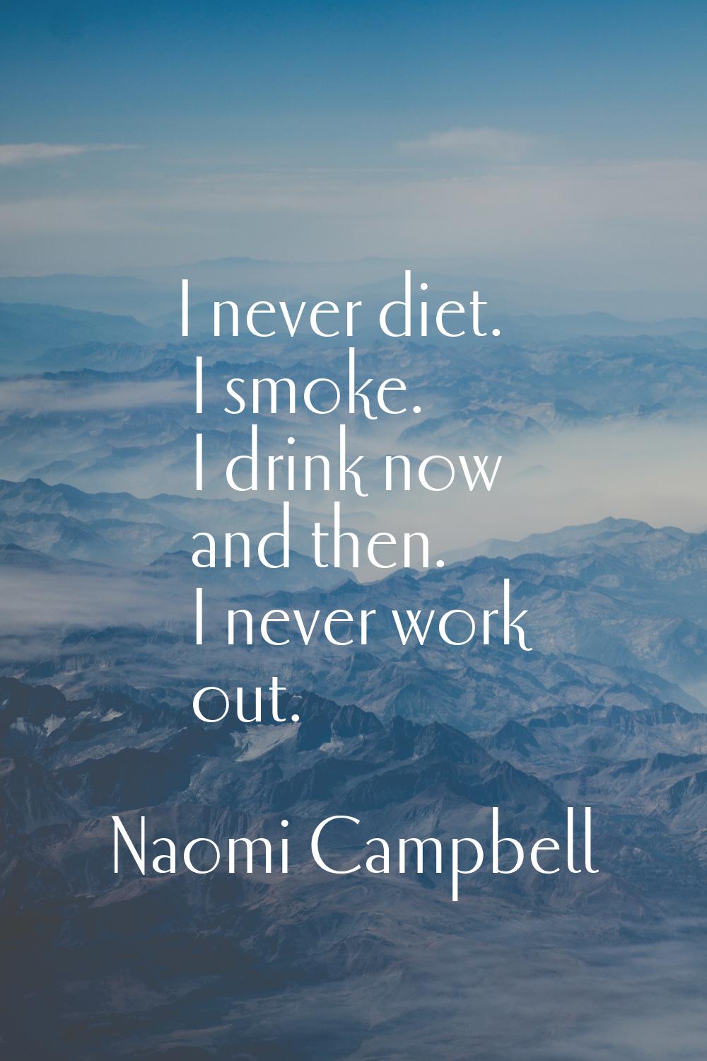 I never diet. I smoke. I drink now and then. I never work out.