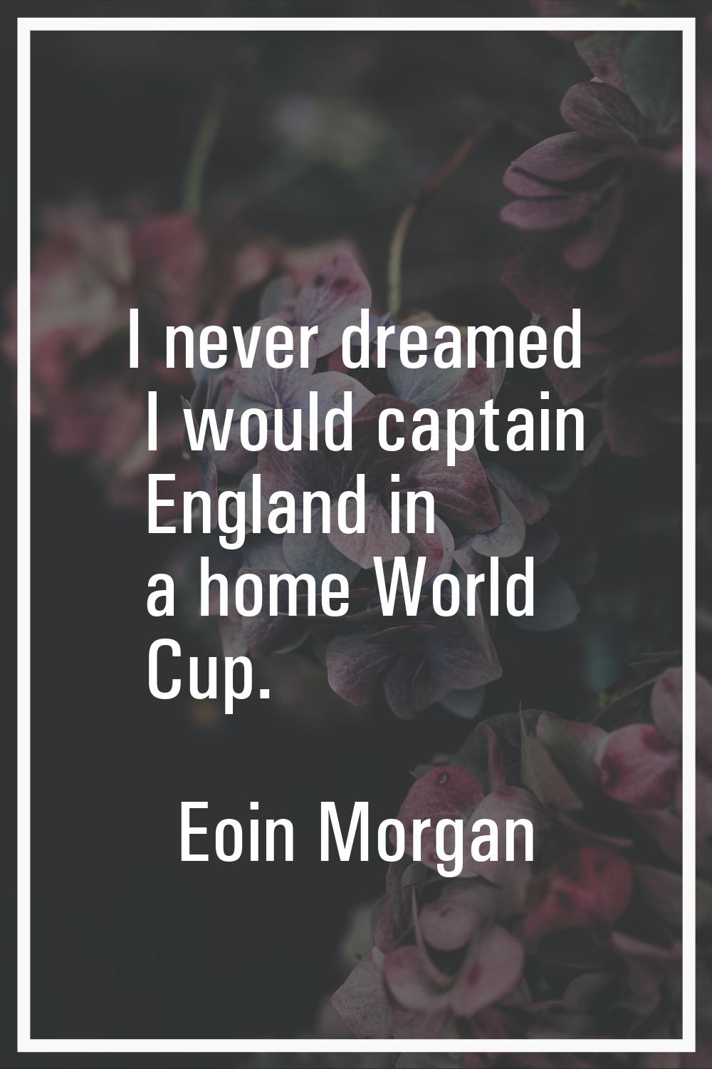 I never dreamed I would captain England in a home World Cup.