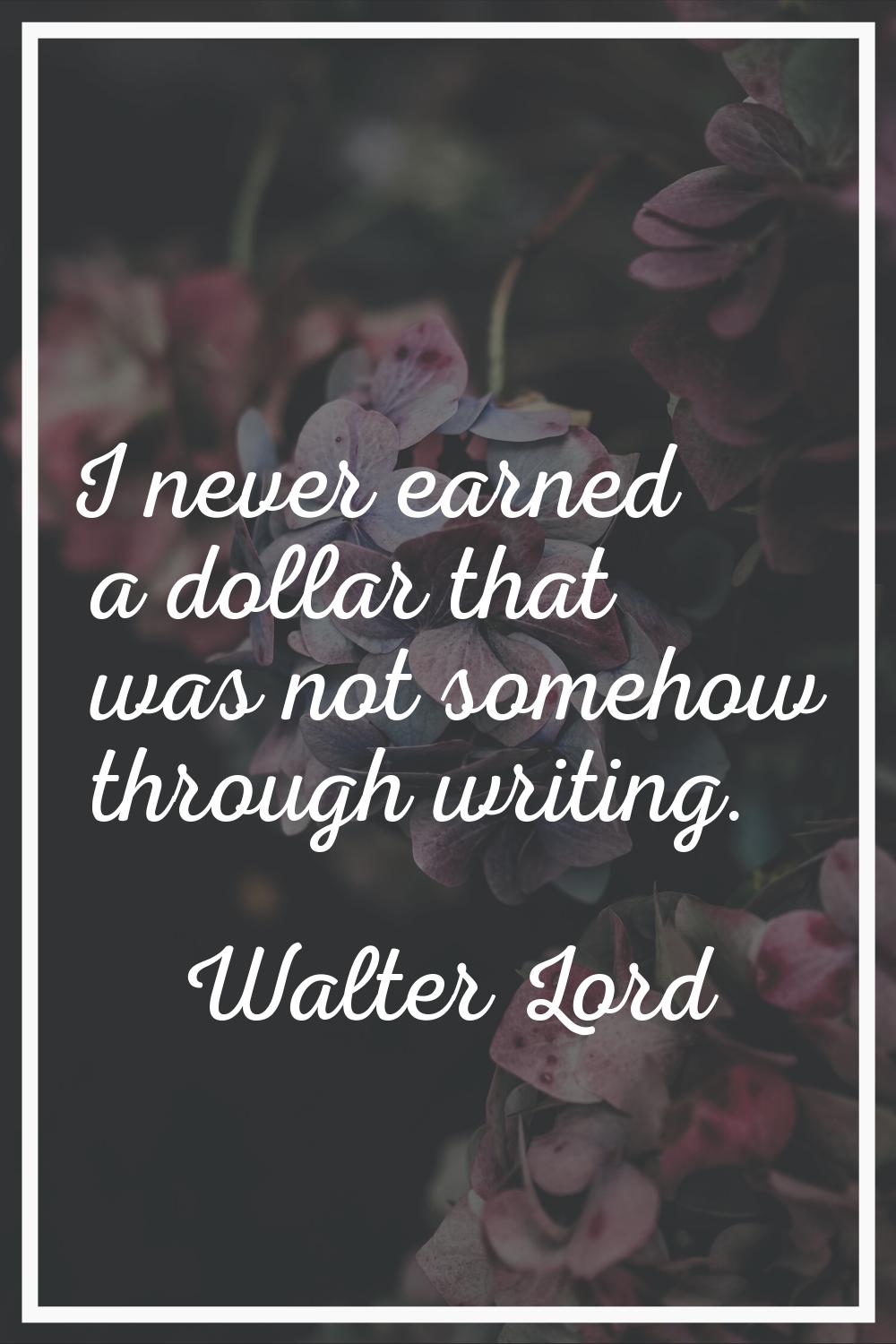 I never earned a dollar that was not somehow through writing.