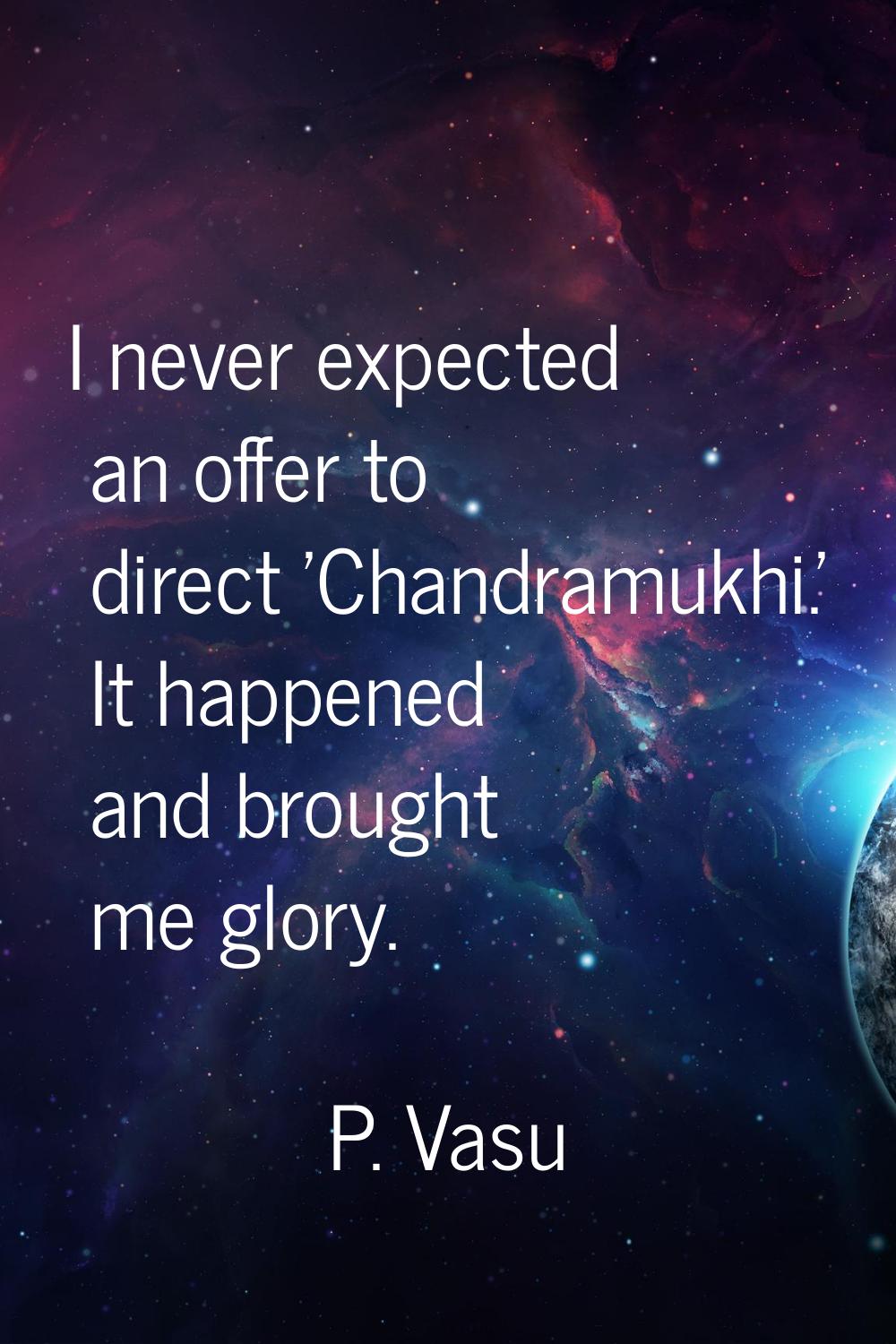 I never expected an offer to direct 'Chandramukhi.' It happened and brought me glory.